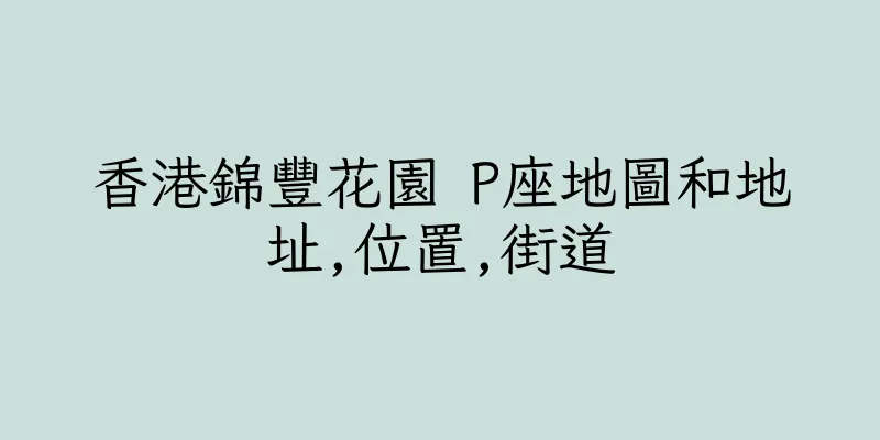香港錦豐花園 P座地圖和地址,位置,街道