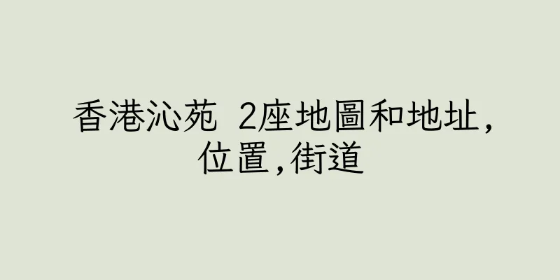 香港沁苑 2座地圖和地址,位置,街道