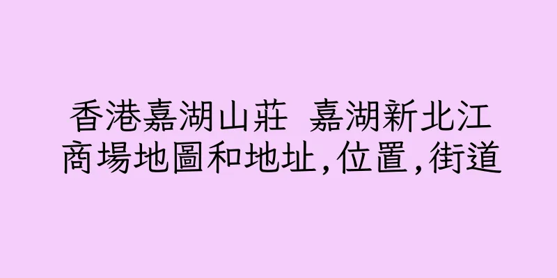 香港嘉湖山莊 嘉湖新北江商場地圖和地址,位置,街道