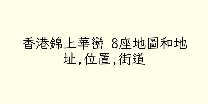 香港錦上華巒 8座地圖和地址,位置,街道