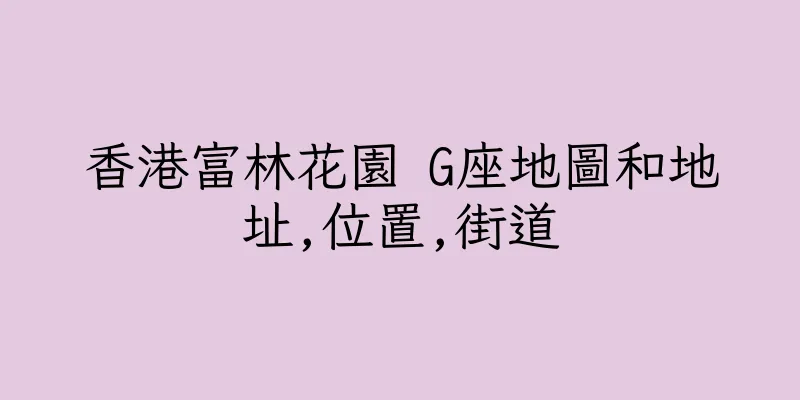 香港富林花園 G座地圖和地址,位置,街道