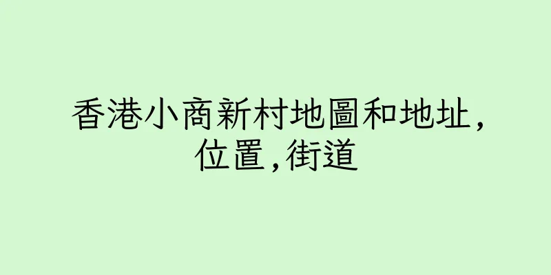 香港小商新村地圖和地址,位置,街道