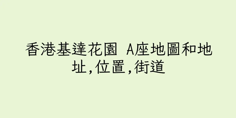 香港基達花園 A座地圖和地址,位置,街道