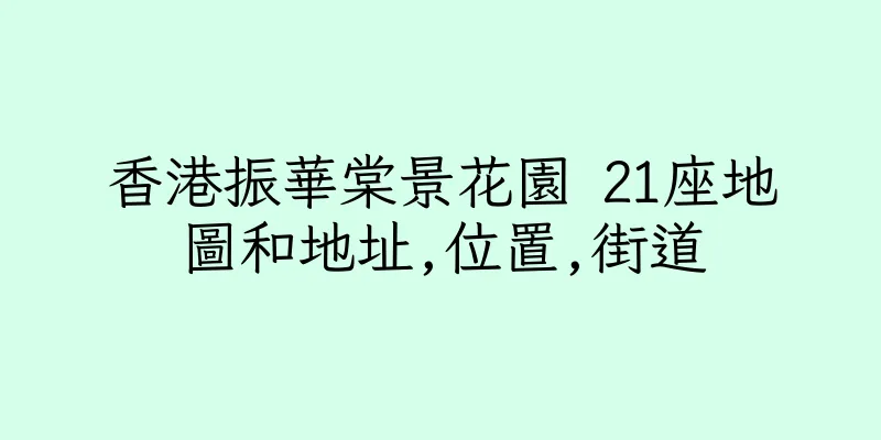 香港振華棠景花園 21座地圖和地址,位置,街道