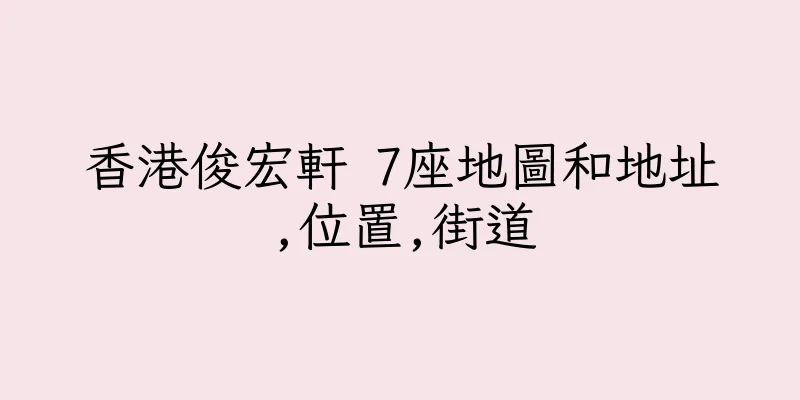 香港俊宏軒 7座地圖和地址,位置,街道
