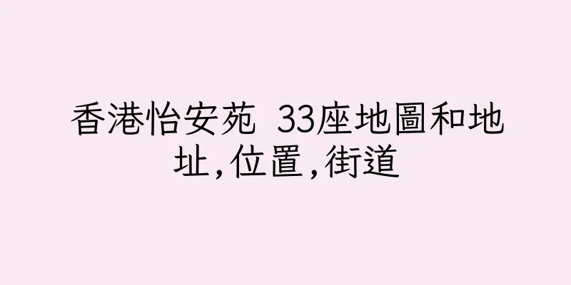 香港怡安苑 33座地圖和地址,位置,街道