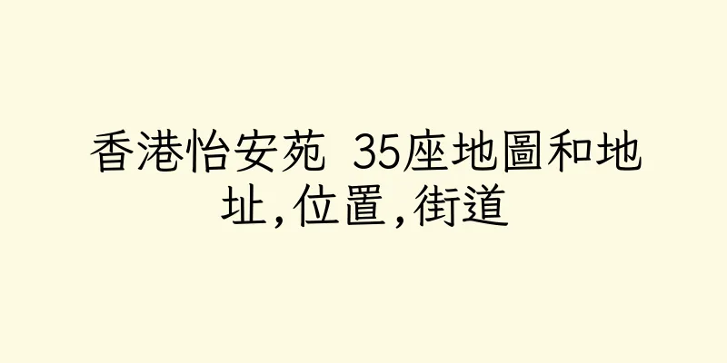 香港怡安苑 35座地圖和地址,位置,街道