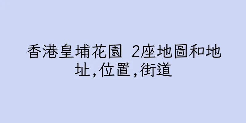 香港皇埔花園 2座地圖和地址,位置,街道