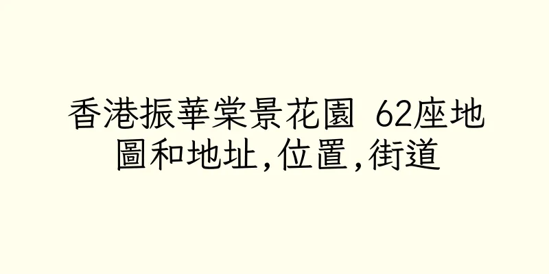 香港振華棠景花園 62座地圖和地址,位置,街道