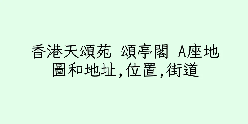香港天頌苑 頌亭閣 A座地圖和地址,位置,街道