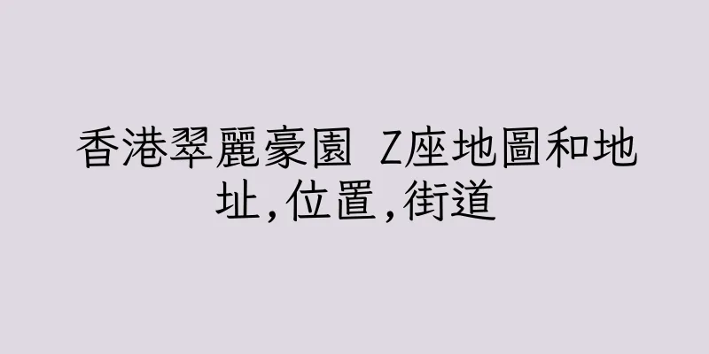 香港翠麗豪園 Z座地圖和地址,位置,街道