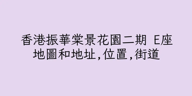 香港振華棠景花園二期 E座地圖和地址,位置,街道