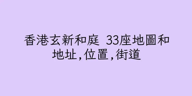 香港玄新和庭 33座地圖和地址,位置,街道