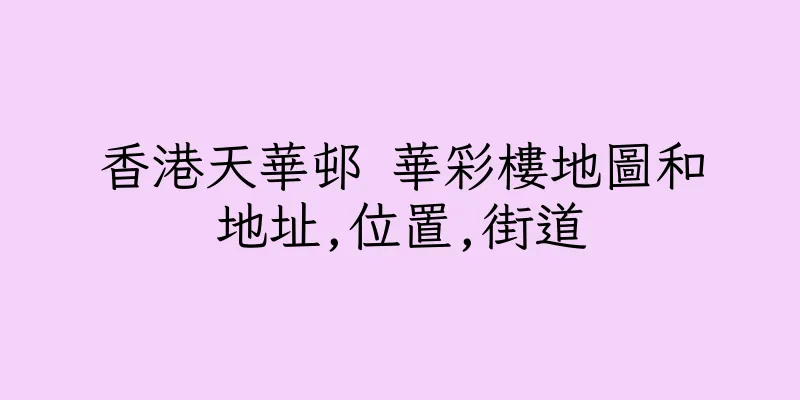 香港天華邨 華彩樓地圖和地址,位置,街道