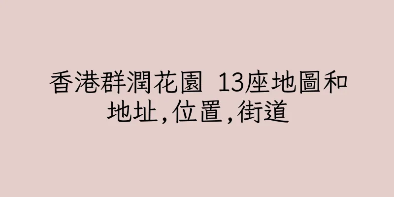 香港群潤花園 13座地圖和地址,位置,街道