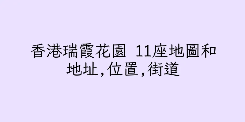香港瑞霞花園 11座地圖和地址,位置,街道