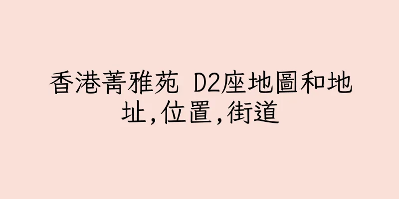 香港菁雅苑 D2座地圖和地址,位置,街道