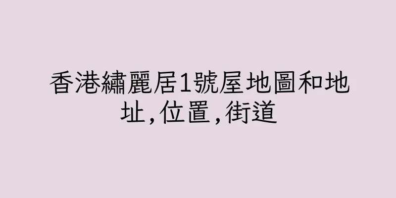 香港繡麗居1號屋地圖和地址,位置,街道