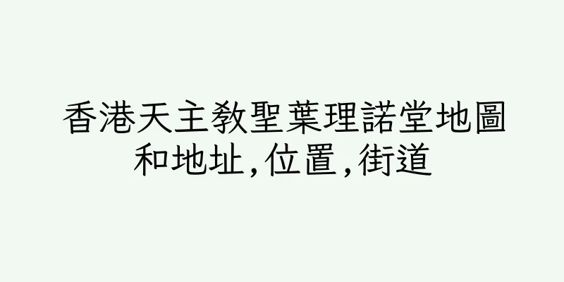 香港天主教聖葉理諾堂地圖和地址,位置,街道