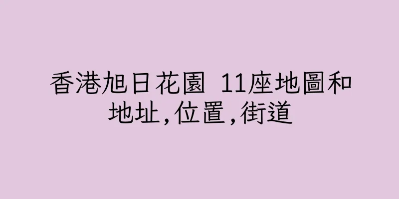 香港旭日花園 11座地圖和地址,位置,街道