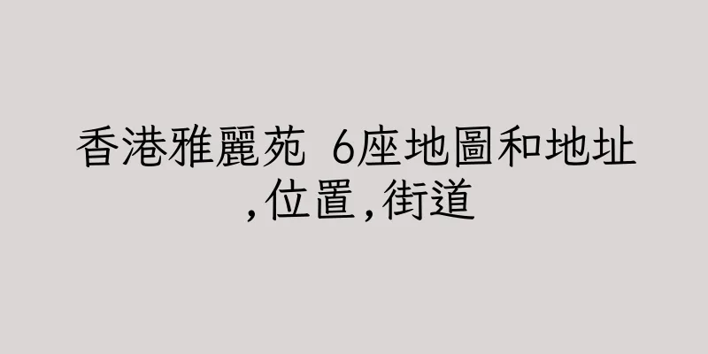 香港雅麗苑 6座地圖和地址,位置,街道