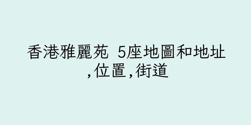 香港雅麗苑 5座地圖和地址,位置,街道