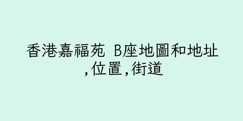 香港嘉福苑 B座地圖和地址,位置,街道