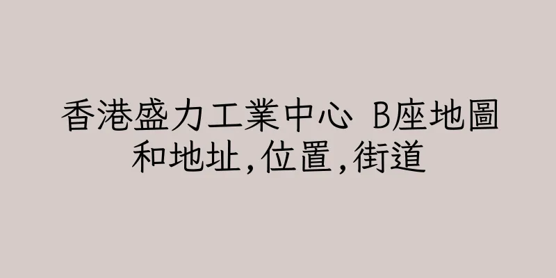 香港盛力工業中心 B座地圖和地址,位置,街道