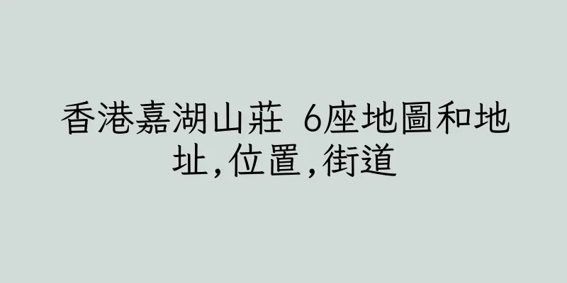 香港嘉湖山莊 6座地圖和地址,位置,街道
