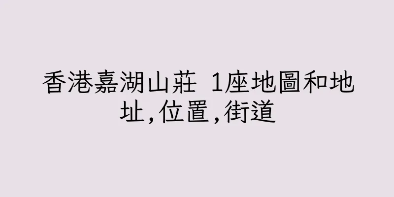 香港嘉湖山莊 1座地圖和地址,位置,街道