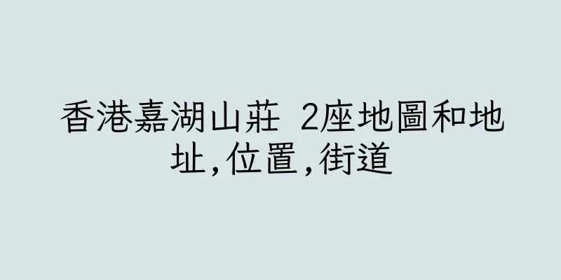 香港嘉湖山莊 2座地圖和地址,位置,街道