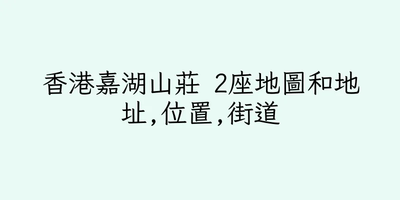 香港嘉湖山莊 2座地圖和地址,位置,街道