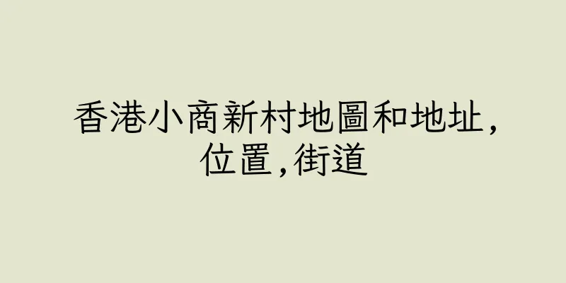 香港小商新村地圖和地址,位置,街道