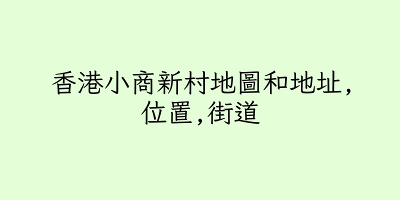香港小商新村地圖和地址,位置,街道