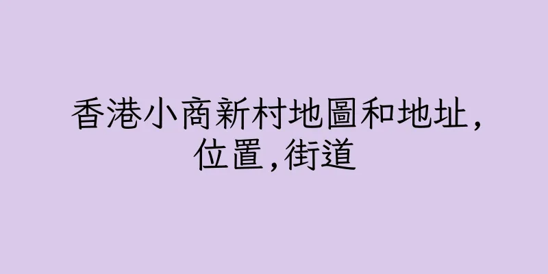 香港小商新村地圖和地址,位置,街道