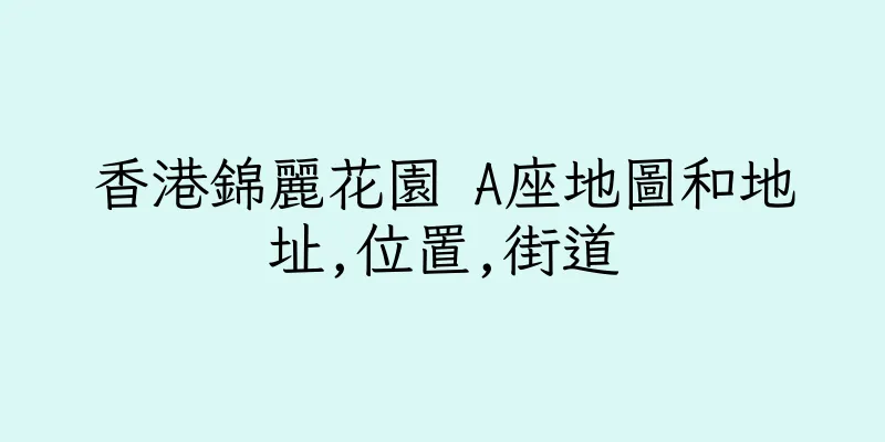 香港錦麗花園 A座地圖和地址,位置,街道