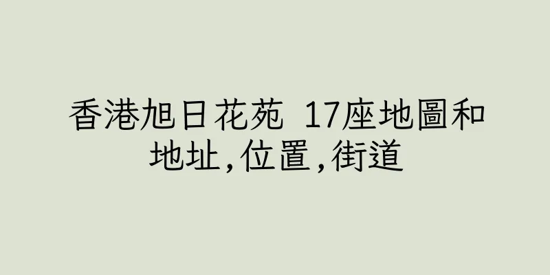 香港旭日花苑 17座地圖和地址,位置,街道