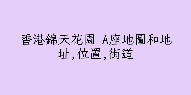 香港錦天花園 A座地圖和地址,位置,街道