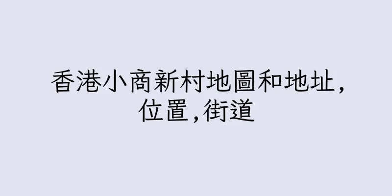 香港小商新村地圖和地址,位置,街道