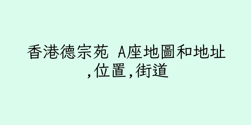 香港德宗苑 A座地圖和地址,位置,街道
