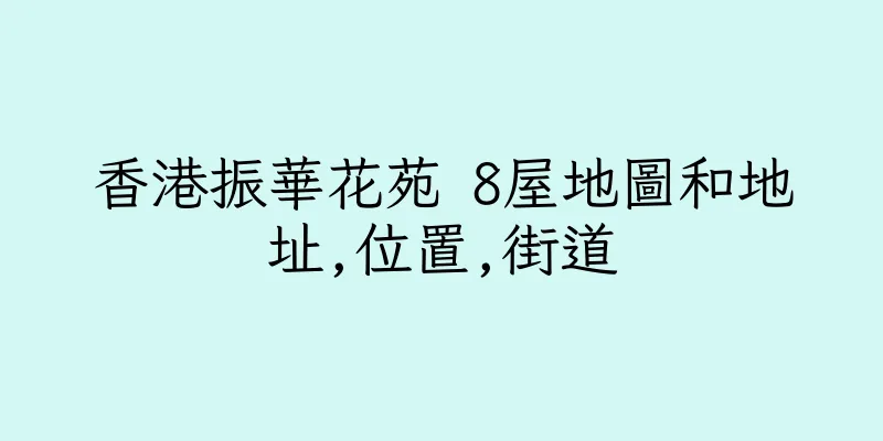 香港振華花苑 8屋地圖和地址,位置,街道