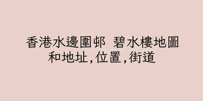香港水邊圍邨 碧水樓地圖和地址,位置,街道