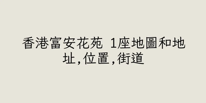香港富安花苑 1座地圖和地址,位置,街道