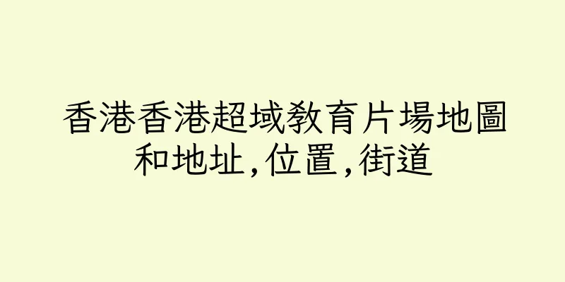 香港香港超域教育片場地圖和地址,位置,街道