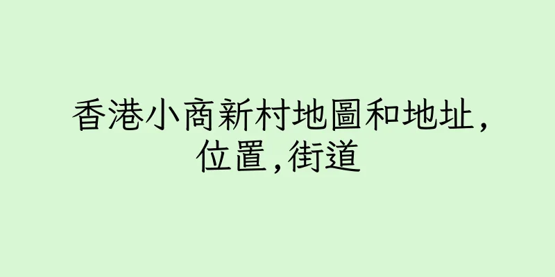 香港小商新村地圖和地址,位置,街道