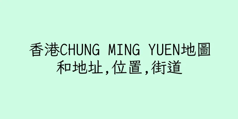 香港CHUNG MING YUEN地圖和地址,位置,街道