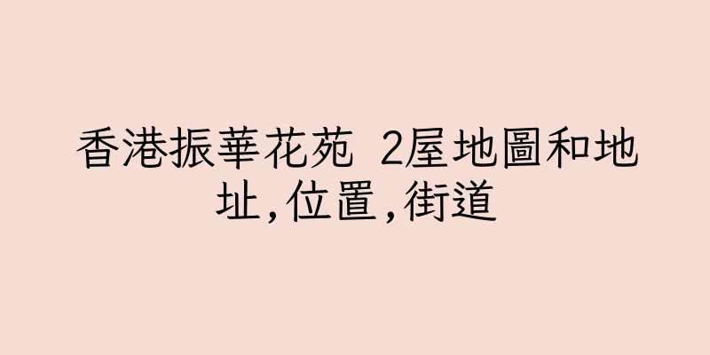 香港振華花苑 2屋地圖和地址,位置,街道