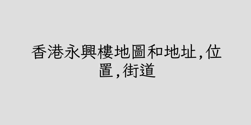 香港永興樓地圖和地址,位置,街道