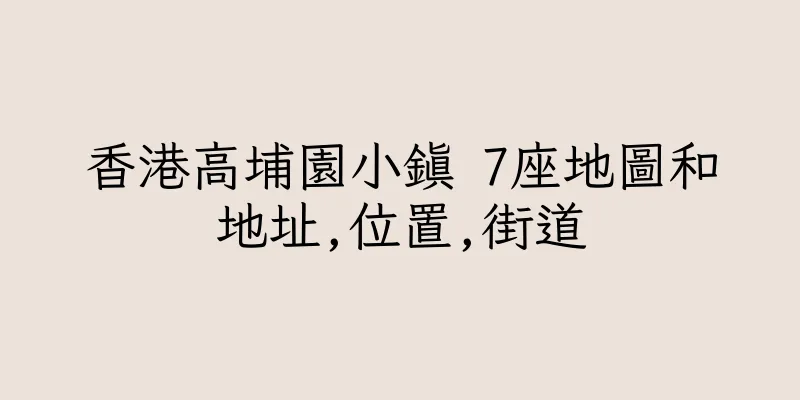 香港高埔園小鎮 7座地圖和地址,位置,街道