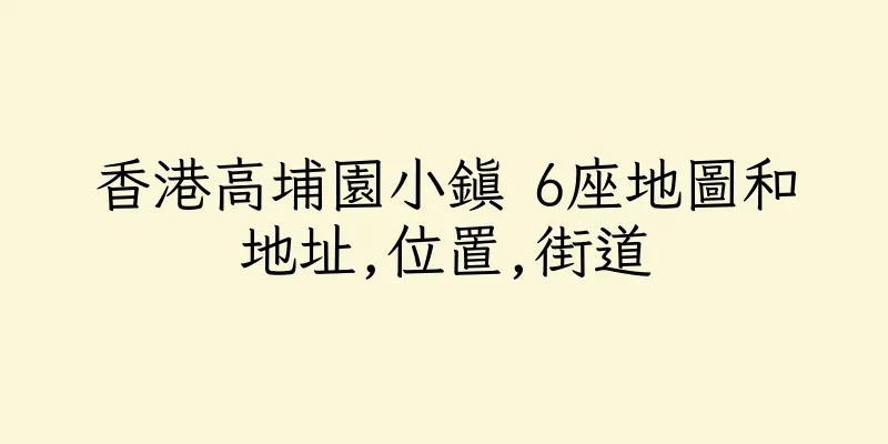 香港高埔園小鎮 6座地圖和地址,位置,街道